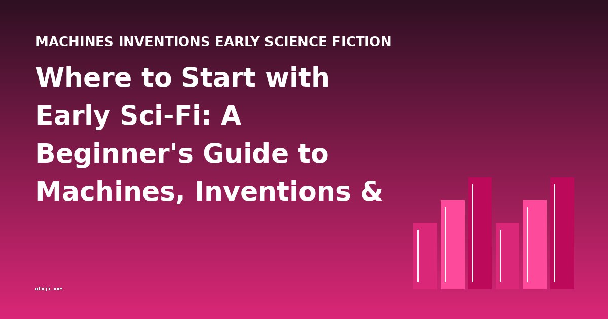 Where to Start with Early Sci-Fi: A Beginner's Guide to Machines, Inventions & Classic Stories